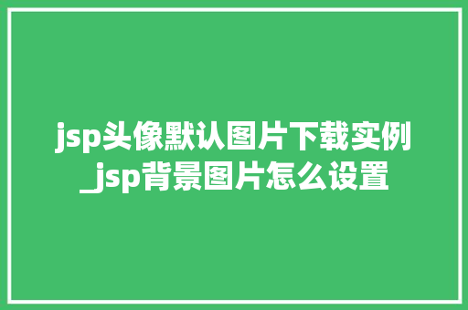 jsp头像默认图片下载实例_jsp背景图片怎么设置