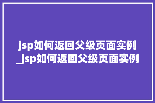 jsp如何返回父级页面实例_jsp如何返回父级页面实例数据