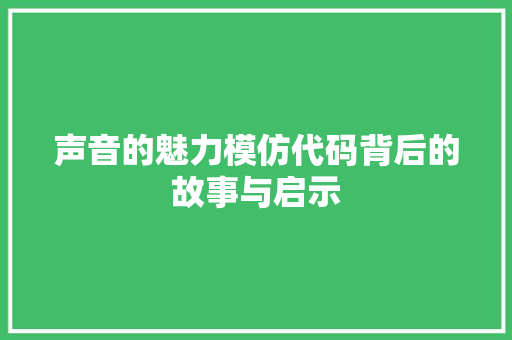 声音的魅力模仿代码背后的故事与启示