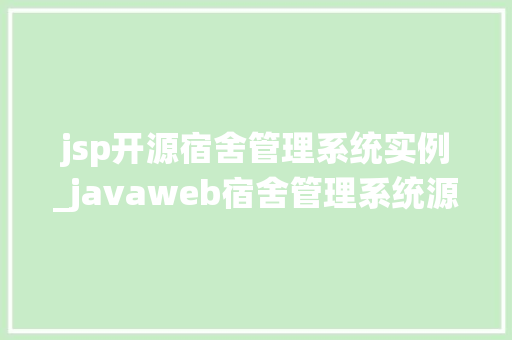 jsp开源宿舍管理系统实例_javaweb宿舍管理系统源码