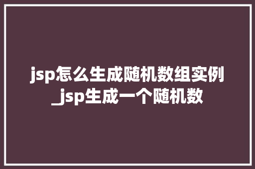 jsp怎么生成随机数组实例_jsp生成一个随机数  第1张