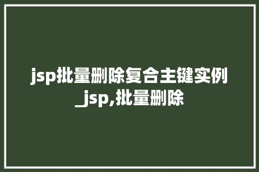 jsp批量删除复合主键实例_jsp,批量删除