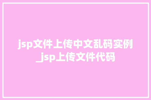 jsp文件上传中文乱码实例_jsp上传文件代码
