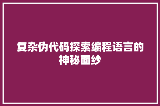 复杂伪代码探索编程语言的神秘面纱