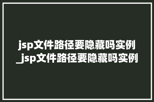 jsp文件路径要隐藏吗实例_jsp文件路径要隐藏吗实例在哪
