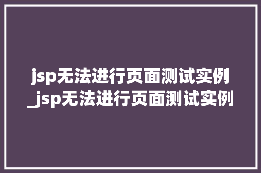 jsp无法进行页面测试实例_jsp无法进行页面测试实例分析
