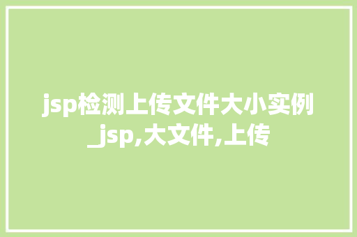 jsp检测上传文件大小实例_jsp,大文件,上传