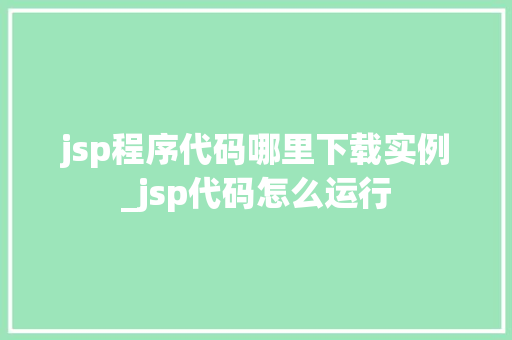 jsp程序代码哪里下载实例_jsp代码怎么运行  第1张