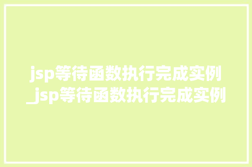 jsp等待函数执行完成实例_jsp等待函数执行完成实例是什么