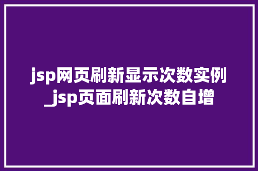 jsp网页刷新显示次数实例_jsp页面刷新次数自增