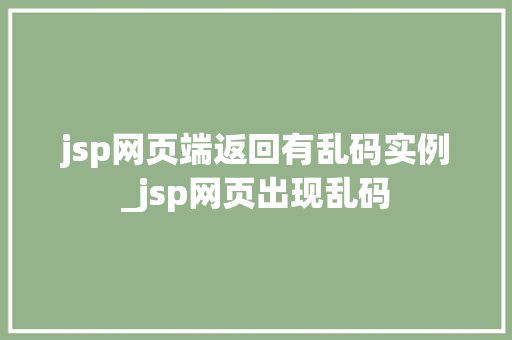 jsp网页端返回有乱码实例_jsp网页出现乱码