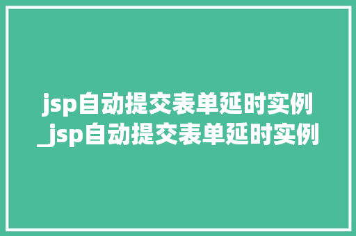 jsp自动提交表单延时实例_jsp自动提交表单延时实例怎么做