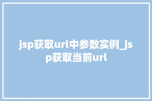jsp获取url中参数实例_jsp获取当前url