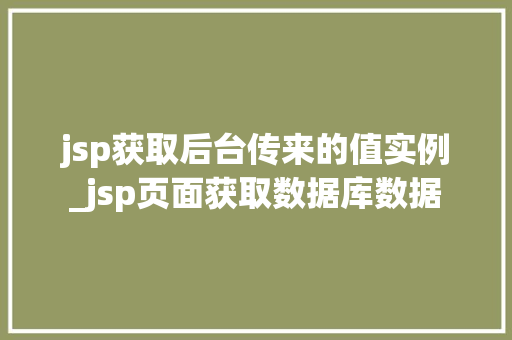 jsp获取后台传来的值实例_jsp页面获取数据库数据