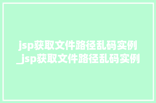 jsp获取文件路径乱码实例_jsp获取文件路径乱码实例是什么