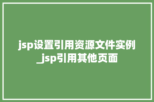 jsp设置引用资源文件实例_jsp引用其他页面
