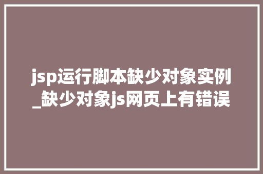jsp运行脚本缺少对象实例_缺少对象js网页上有错误