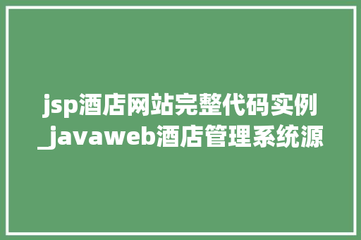 jsp酒店网站完整代码实例_javaweb酒店管理系统源代码