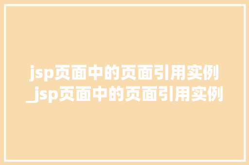 jsp页面中的页面引用实例_jsp页面中的页面引用实例在哪  第1张