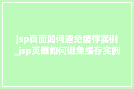 jsp页面如何避免缓存实例_jsp页面如何避免缓存实例丢失  第1张