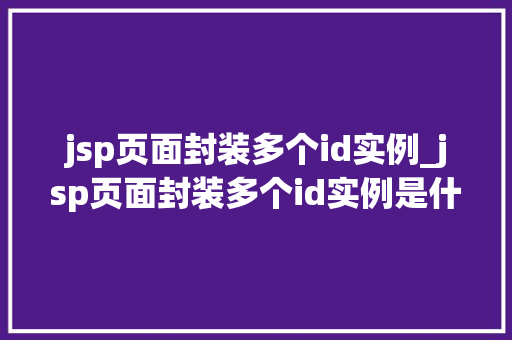 jsp页面封装多个id实例_jsp页面封装多个id实例是什么