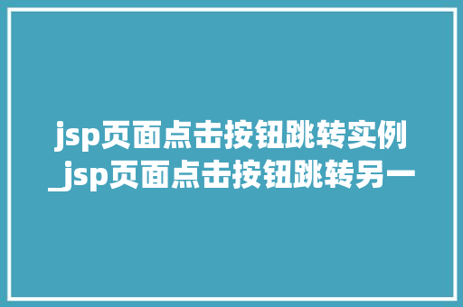 jsp页面点击按钮跳转实例_jsp页面点击按钮跳转另一个jsp  第1张