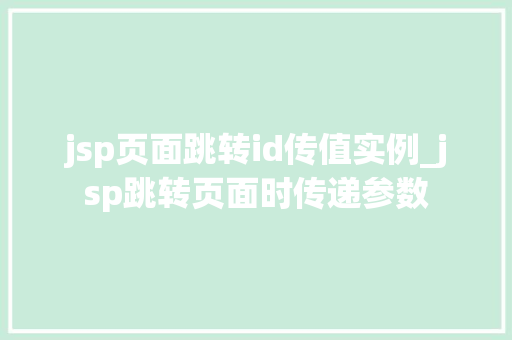 jsp页面跳转id传值实例_jsp跳转页面时传递参数  第1张