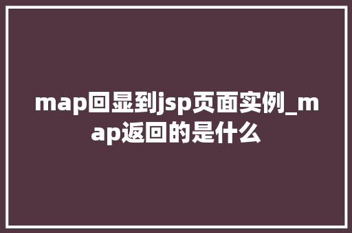 map回显到jsp页面实例_map返回的是什么  第1张