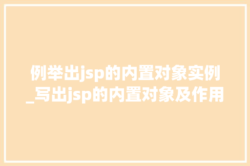 例举出jsp的内置对象实例_写出jsp的内置对象及作用