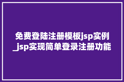 免费登陆注册模板jsp实例_jsp实现简单登录注册功能