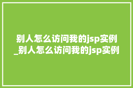 别人怎么访问我的jsp实例_别人怎么访问我的jsp实例页面