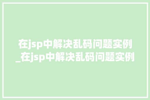 在jsp中解决乱码问题实例_在jsp中解决乱码问题实例有哪些