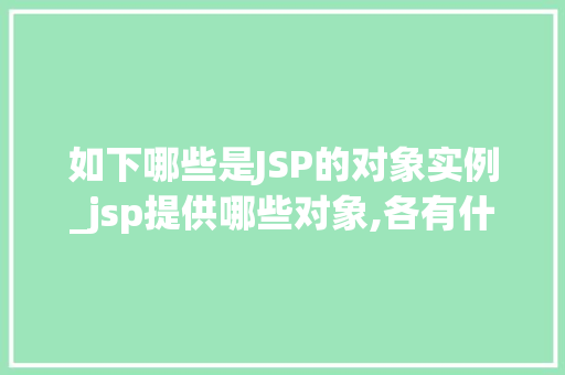 如下哪些是JSP的对象实例_jsp提供哪些对象,各有什么作用