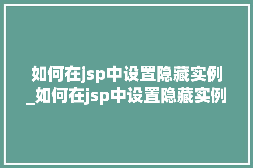 如何在jsp中设置隐藏实例_如何在jsp中设置隐藏实例内容