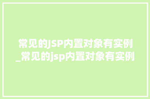常见的JSP内置对象有实例_常见的jsp内置对象有实例和什么