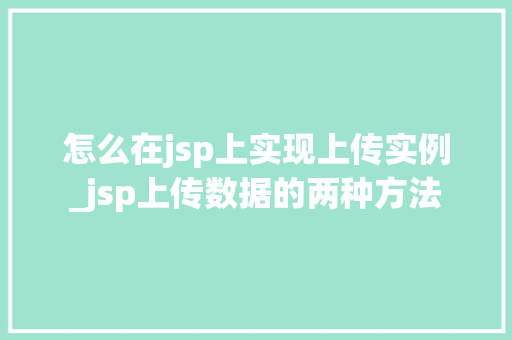 怎么在jsp上实现上传实例_jsp上传数据的两种方法