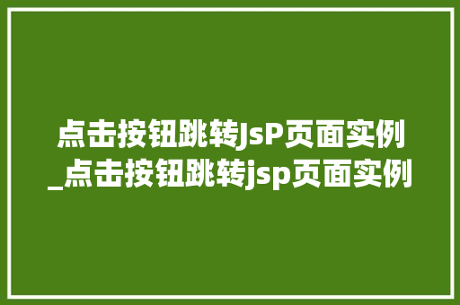 点击按钮跳转JsP页面实例_点击按钮跳转jsp页面实例怎么设置