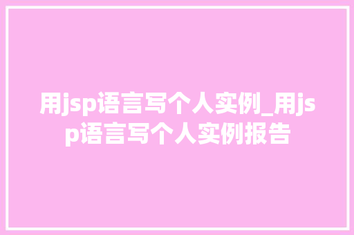 用jsp语言写个人实例_用jsp语言写个人实例报告