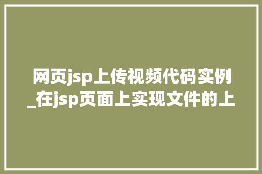 网页jsp上传视频代码实例_在jsp页面上实现文件的上传下载