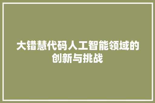 大错慧代码人工智能领域的创新与挑战