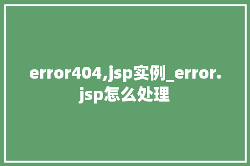 error404,jsp实例_error.jsp怎么处理