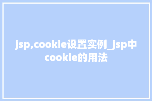 jsp,cookie设置实例_jsp中cookie的用法