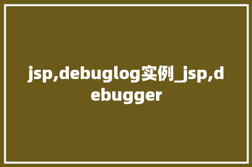 jsp,debuglog实例_jsp,debugger