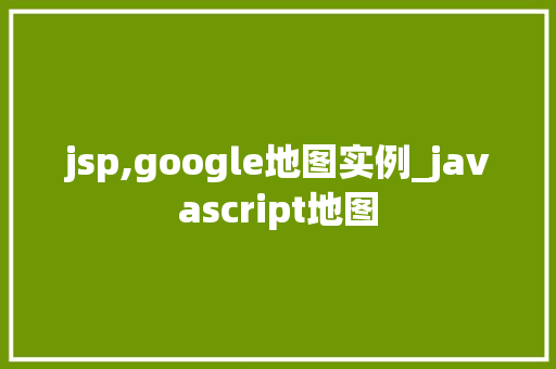 jsp,google地图实例_javascript地图