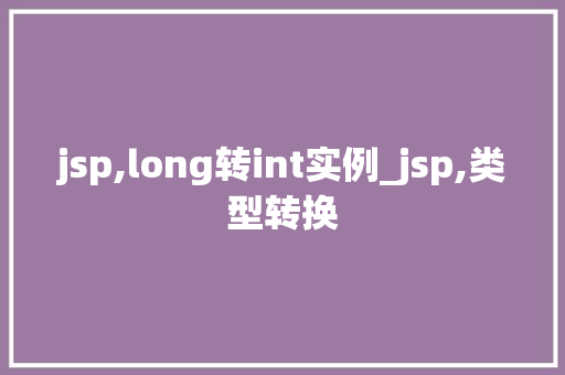 jsp,long转int实例_jsp,类型转换