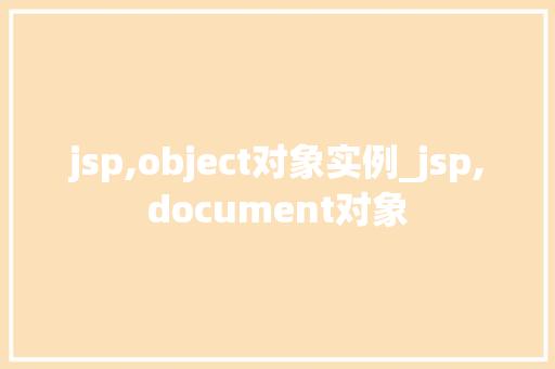 jsp,object对象实例_jsp,document对象 第1张 jsp,object对象实例_jsp,document对象 第1张