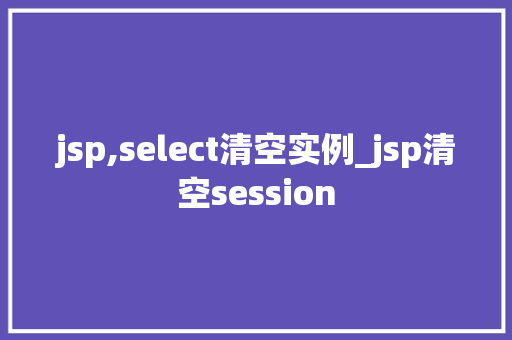 jsp,select清空实例_jsp清空session