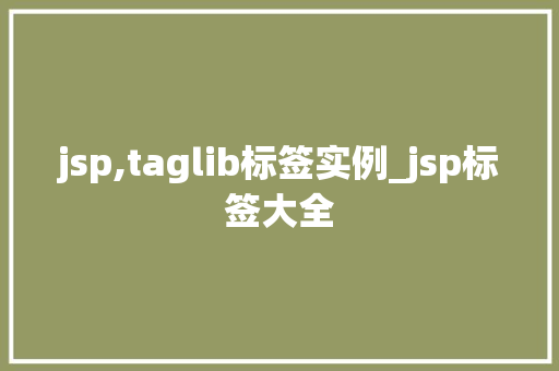 jsp,taglib标签实例_jsp标签大全 第1张 jsp,taglib标签实例_jsp标签大全 第1张