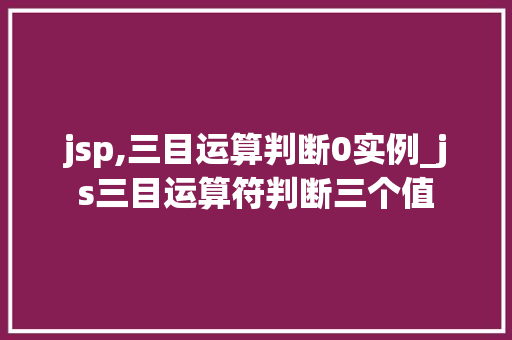 jsp,三目运算判断0实例_js三目运算符判断三个值