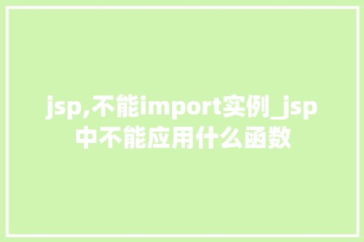 jsp,不能import实例_jsp中不能应用什么函数  第1张